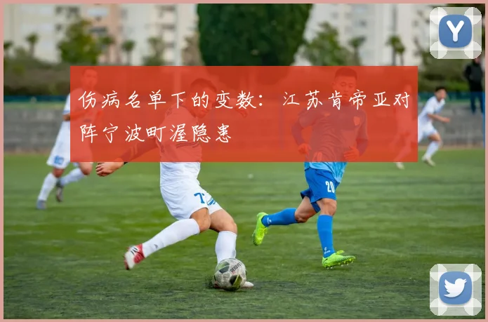 伤病名单下的变数：江苏肯帝亚对阵宁波町渥隐患