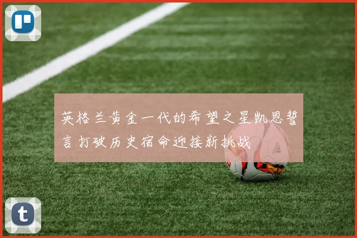 英格兰黄金一代的希望之星凯恩誓言打破历史宿命迎接新挑战