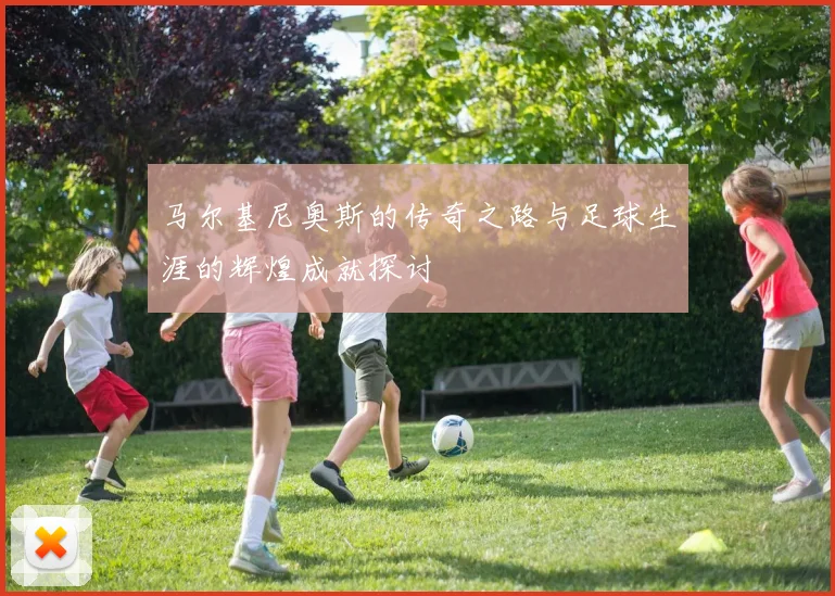 马尔基尼奥斯的传奇之路与足球生涯的辉煌成就探讨