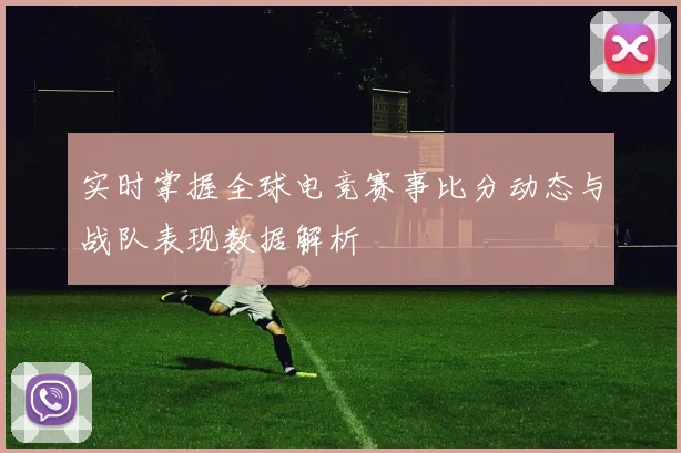 实时掌握全球电竞赛事比分动态与战队表现数据解析