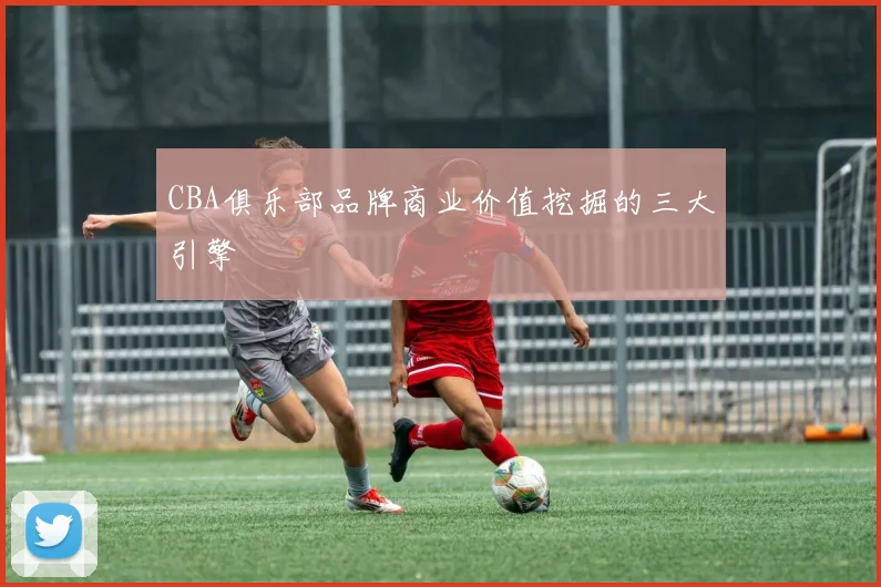 CBA俱乐部品牌商业价值挖掘的三大引擎