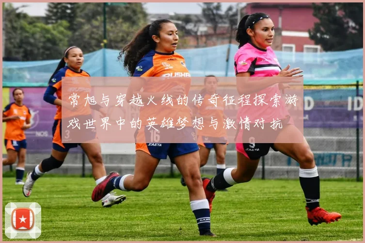 常旭与穿越火线的传奇征程探索游戏世界中的英雄梦想与激情对抗