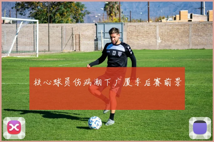 核心球员伤病潮下广厦季后赛前景