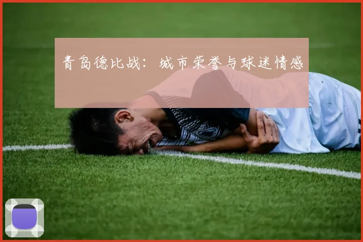 青岛德比战：城市荣誉与球迷情感