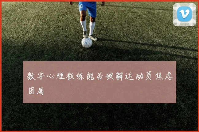 数字心理教练能否破解运动员焦虑困局