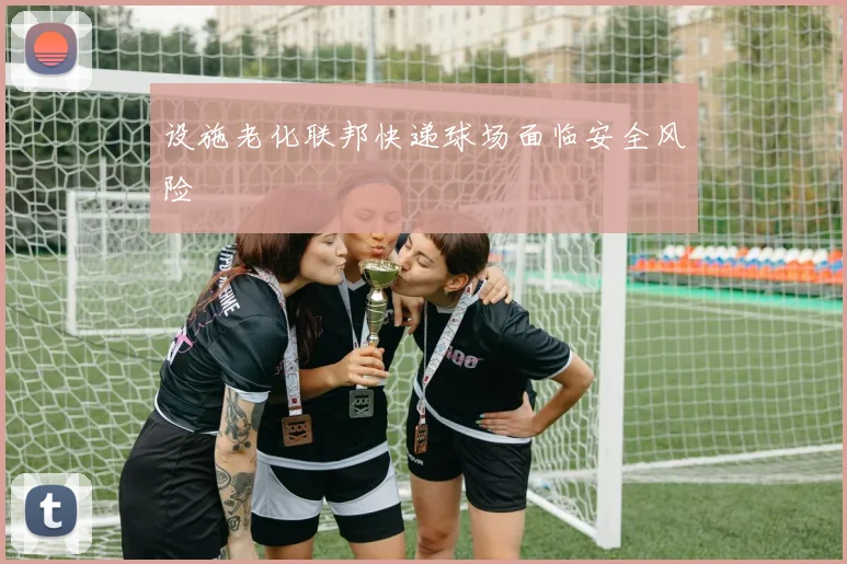 设施老化联邦快递球场面临安全风险