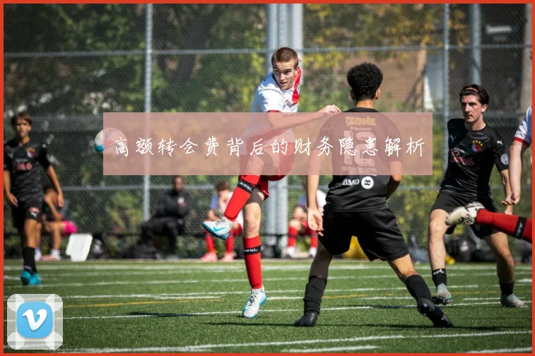 高额转会费背后的财务隐患解析