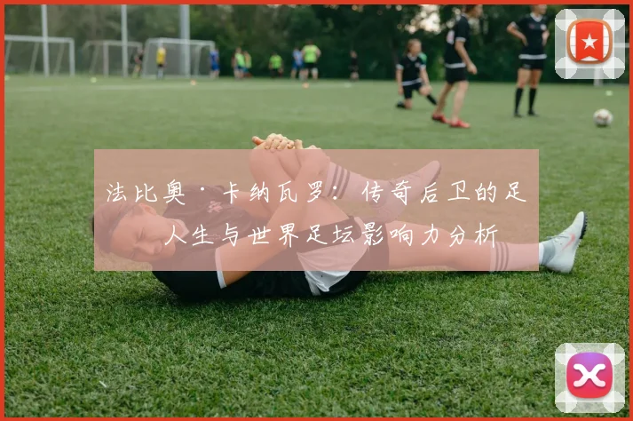 法比奥·卡纳瓦罗：传奇后卫的足球人生与世界足坛影响力分析