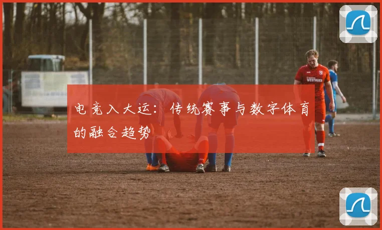 电竞入大运：传统赛事与数字体育的融合趋势