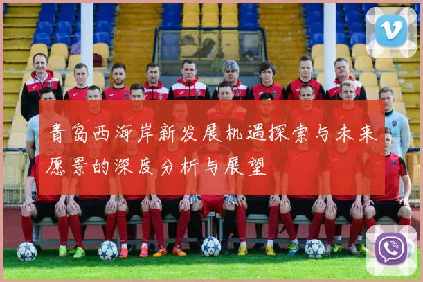青岛西海岸新发展机遇探索与未来愿景的深度分析与展望