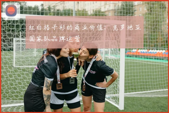 红白格子衫的商业价值：克罗地亚国家队品牌运营