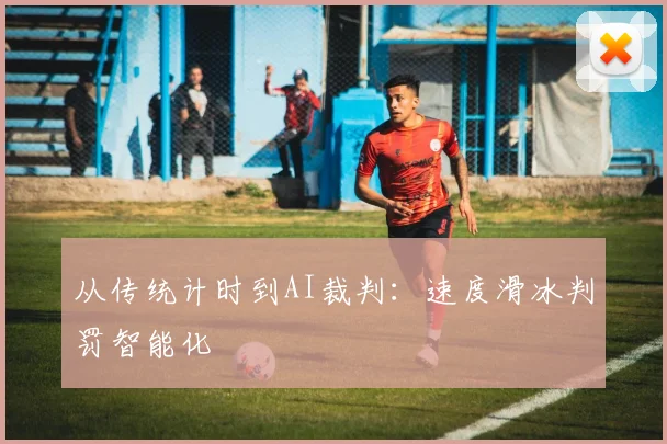 从传统计时到AI裁判：速度滑冰判罚智能化