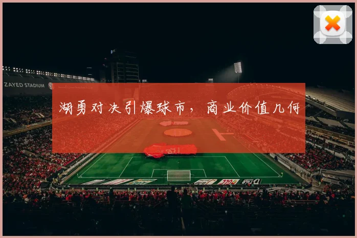 湖勇对决引爆球市，商业价值几何