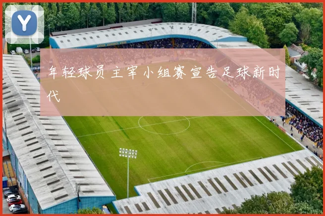 年轻球员主宰小组赛宣告足球新时代
