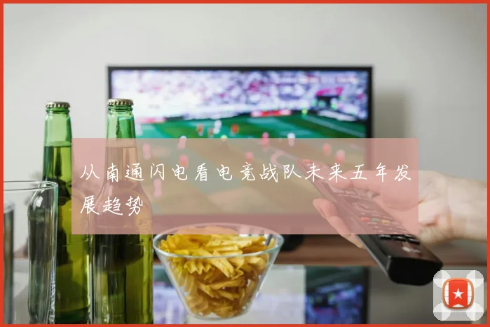 从南通闪电看电竞战队未来五年发展趋势