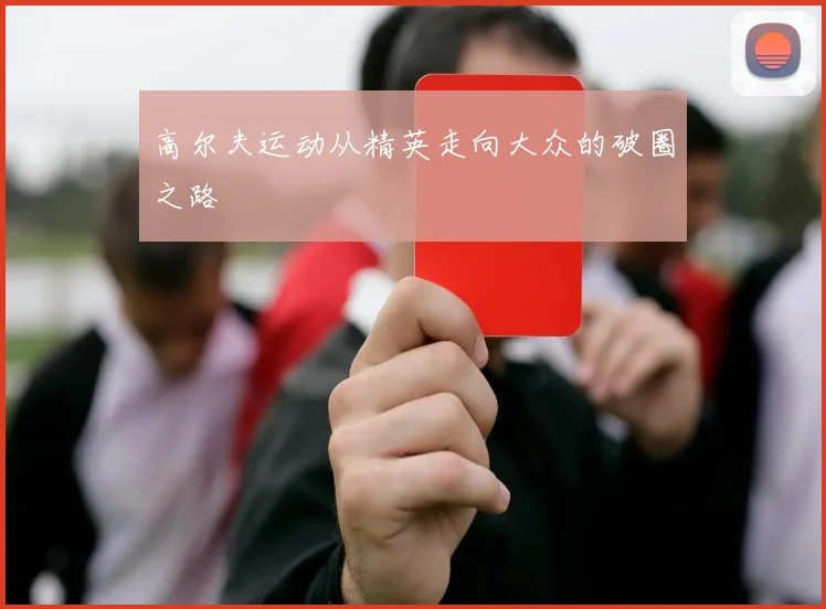高尔夫运动从精英走向大众的破圈之路
