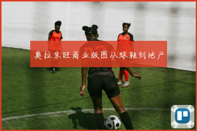 奥拉朱旺商业版图从球鞋到地产
