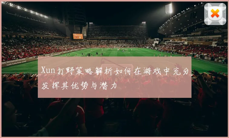 Xun打野策略解析如何在游戏中充分发挥其优势与潜力